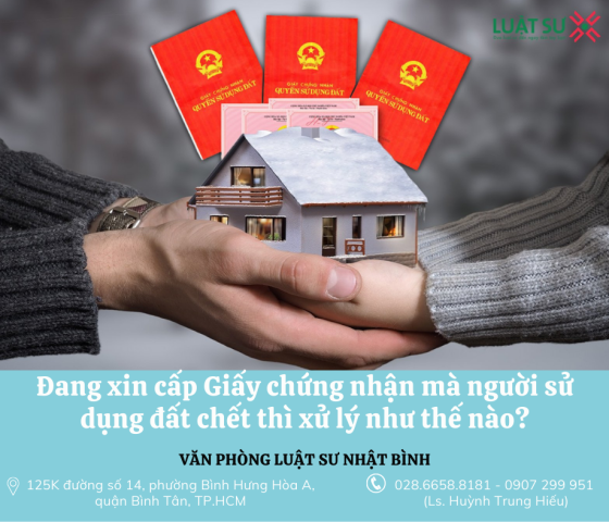 Đang xin cấp Giấy chứng nhận mà người sử dụng đất chết thì xử lý như thế nào? Ai là người đứng tên trên Giấy chứng nhận?