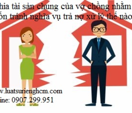 Chia tài sản chung của vợ chồng nhằm trốn tránh nghĩa vụ trả nợ xử lý thế nào?