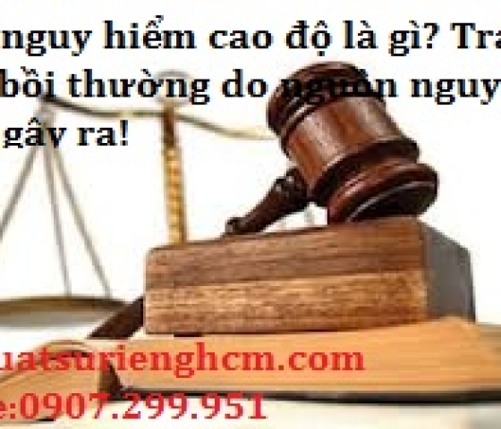 Nguồn nguy hiểm cao độ là gì? Trách nhiệm bồi thường do nguồn nguy hiểm cao độ gây ra là gì?