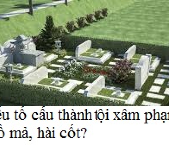 Như thế nào là xâm phạm thi thể, mồ mả, hài cốt? Các yếu tố cấu thành?Khung hình phạt?